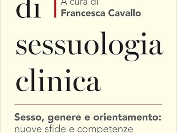 Manuale di sessuologia clinica. Sesso, genere e orientamento: nuove sfide e competenze in psicoterapia a cura di F. Cavallo 2025 – Carocci ed.